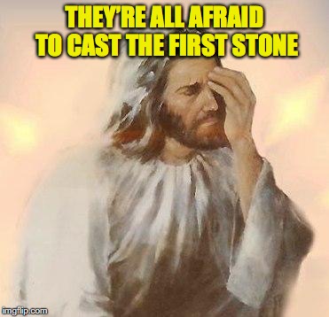 THEY’RE ALL AFRAID TO CAST THE FIRST STONE | made w/ Imgflip meme maker