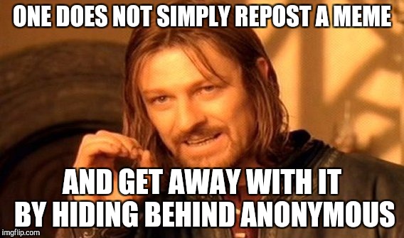 One Does Not Simply Meme | ONE DOES NOT SIMPLY REPOST A MEME; AND GET AWAY WITH IT BY HIDING BEHIND ANONYMOUS | image tagged in memes,one does not simply,anonymous,repost | made w/ Imgflip meme maker