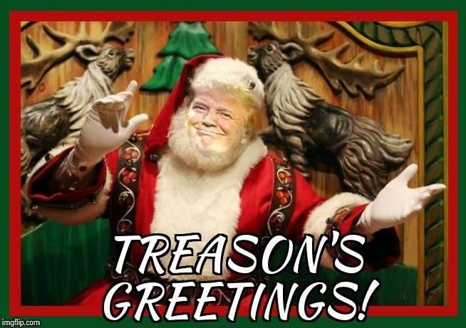 Treason's Greeting! | image tagged in christmas memes,treason,dump trump,impeach trump | made w/ Imgflip meme maker