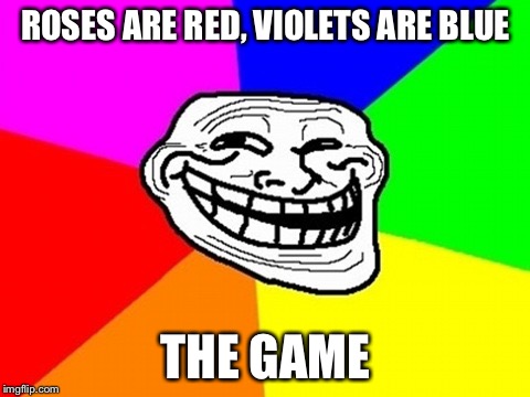 Troll Face Colored Meme | ROSES ARE RED, VIOLETS ARE BLUE; THE GAME | image tagged in memes,troll face colored,lose the game | made w/ Imgflip meme maker