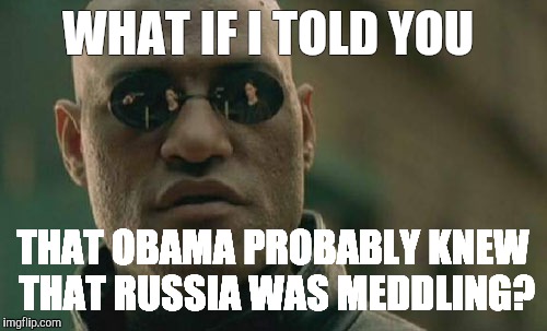 Matrix Morpheus Meme | WHAT IF I TOLD YOU; THAT OBAMA PROBABLY KNEW THAT RUSSIA WAS MEDDLING? | image tagged in memes,matrix morpheus | made w/ Imgflip meme maker