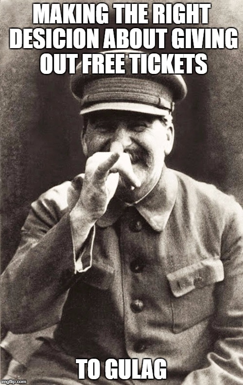 MAKING THE RIGHT DESICION ABOUT GIVING OUT FREE TICKETS; TO GULAG | image tagged in joseph stalin | made w/ Imgflip meme maker