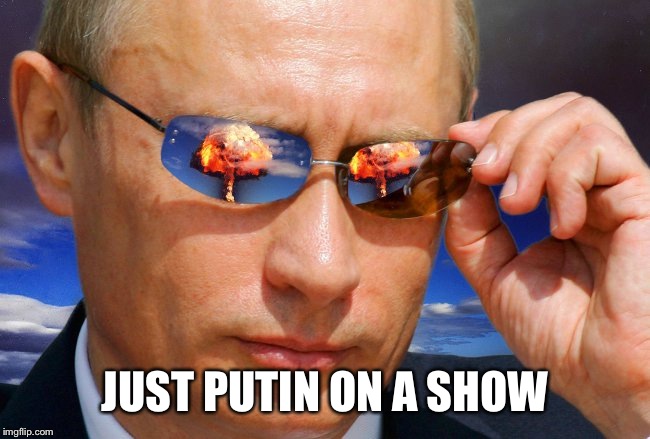 Putin Nuke | JUST PUTIN ON A SHOW | image tagged in putin nuke | made w/ Imgflip meme maker