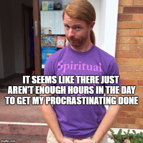 JP Sears. The Spiritual Guy | IT SEEMS LIKE THERE JUST AREN'T ENOUGH HOURS IN THE DAY TO GET MY PROCRASTINATING DONE | image tagged in jp sears the spiritual guy,procrastination,one does not simply | made w/ Imgflip meme maker