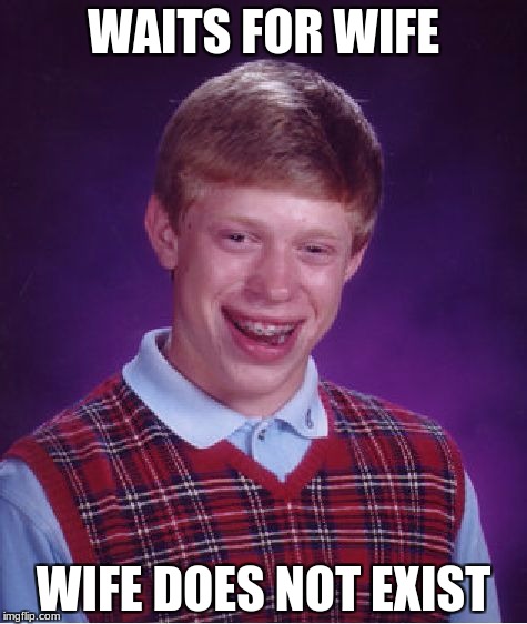 Bad Luck Brian | WAITS FOR WIFE; WIFE DOES NOT EXIST | image tagged in memes,bad luck brian | made w/ Imgflip meme maker