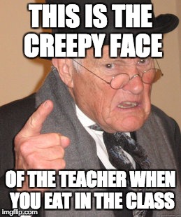 Back In My Day Meme | THIS IS THE CREEPY FACE; OF THE TEACHER WHEN YOU EAT IN THE CLASS | image tagged in memes,back in my day | made w/ Imgflip meme maker