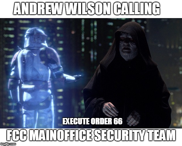 FCC vs Star Wars | ANDREW WILSON CALLING; EXECUTE ORDER 66; FCC MAINOFFICE SECURITY TEAM | image tagged in star wars,emperor palpatine,ea games,ea,fcc,star wars order 66 | made w/ Imgflip meme maker