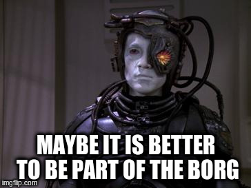 MAYBE IT IS BETTER TO BE PART OF THE BORG | made w/ Imgflip meme maker