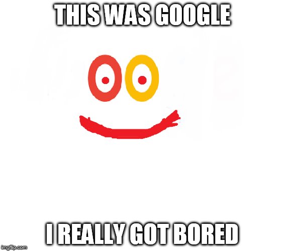 THIS WAS GOOGLE; I REALLY GOT BORED | image tagged in funny | made w/ Imgflip meme maker