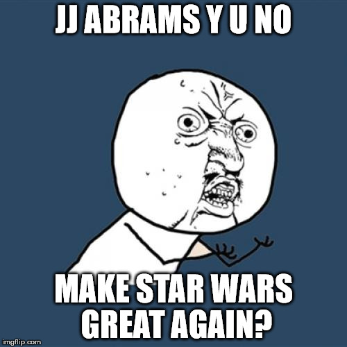 Insert South Park Reference. | JJ ABRAMS Y U NO; MAKE STAR WARS GREAT AGAIN? | image tagged in memes,y u no | made w/ Imgflip meme maker