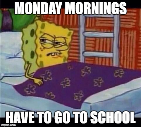 SpongeBob waking up  | MONDAY MORNINGS; HAVE TO GO TO SCHOOL | image tagged in spongebob waking up | made w/ Imgflip meme maker