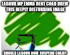 Suspend Emma Dent Coad | LABOUR MP EMMA DENT COAD DREW THIS DEEPLY DISTURBING IMAGE; SHOULD LABOUR NOW SUSPEND COAD? | image tagged in labour mp emma dent coad should be suspended,wearecorbyn,weaintcorbyn,labourisdead,cultofcorbyn,anti-semite and a racist | made w/ Imgflip meme maker