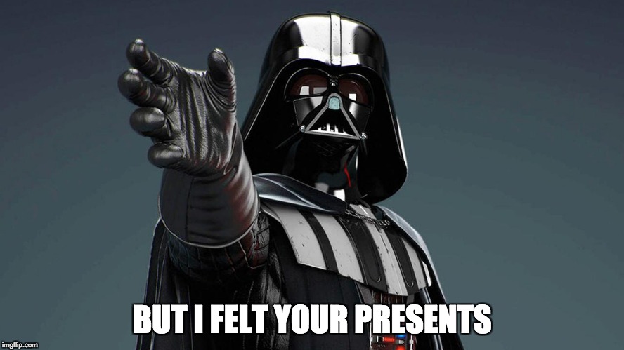 Darth Vader | BUT I FELT YOUR PRESENTS | image tagged in darth vader | made w/ Imgflip meme maker