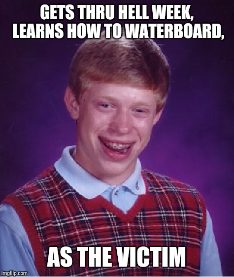 Bad Luck Brian Meme | GETS THRU HELL WEEK, LEARNS HOW TO WATERBOARD, AS THE VICTIM | image tagged in memes,bad luck brian | made w/ Imgflip meme maker