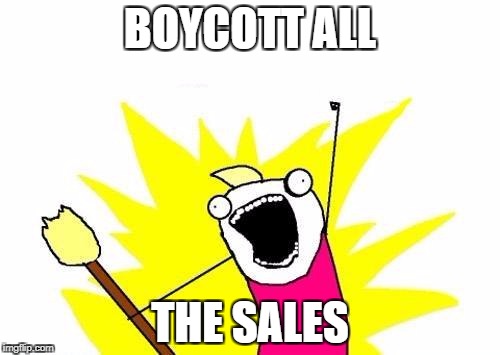 X All The Y Meme | BOYCOTT ALL THE SALES | image tagged in memes,x all the y | made w/ Imgflip meme maker