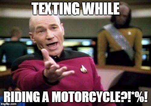 That's just crazy | TEXTING WHILE; RIDING A MOTORCYCLE?!*%! | image tagged in memes,picard wtf,driving,safety first,motorcycle,insanity | made w/ Imgflip meme maker