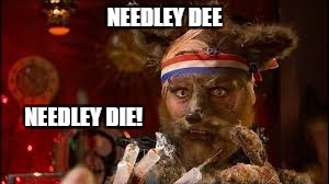 NEEDLEY DEE NEEDLEY DIE! | made w/ Imgflip meme maker