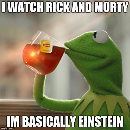 But That's None Of My Business Meme | I WATCH RICK AND MORTY; IM BASICALLY EINSTEIN | image tagged in memes,but thats none of my business,kermit the frog | made w/ Imgflip meme maker