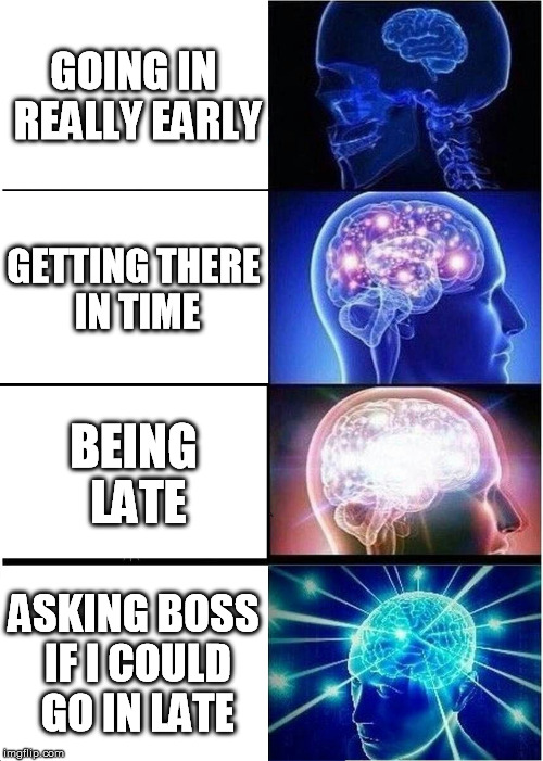 Expanding Brain Meme | GOING IN REALLY EARLY GETTING THERE IN TIME BEING LATE ASKING BOSS IF I COULD GO IN LATE | image tagged in memes,expanding brain | made w/ Imgflip meme maker