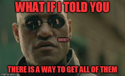 Matrix Morpheus Meme | WHAT IF I TOLD YOU THERE IS A WAY TO GET ALL OF THEM MONEY | image tagged in memes,matrix morpheus | made w/ Imgflip meme maker