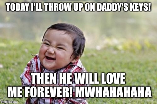 Evil Toddler | TODAY I'LL THROW UP ON DADDY'S KEYS! THEN HE WILL LOVE ME FOREVER! MWHAHAHAHA | image tagged in memes,evil toddler | made w/ Imgflip meme maker