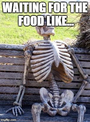 Waiting Skeleton | WAITING FOR THE FOOD LIKE... | image tagged in memes,waiting skeleton | made w/ Imgflip meme maker