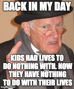 Kids These Days | BACK IN MY DAY; KIDS HAD LIVES TO DO NOTHING WITH. NOW THEY HAVE NOTHING TO DO WITH THEIR LIVES | image tagged in memes,back in my day,bozosword,kids | made w/ Imgflip meme maker