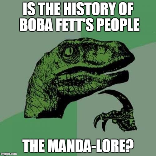 Philosoraptor Meme | IS THE HISTORY OF BOBA FETT'S PEOPLE; THE MANDA-LORE? | image tagged in memes,philosoraptor | made w/ Imgflip meme maker