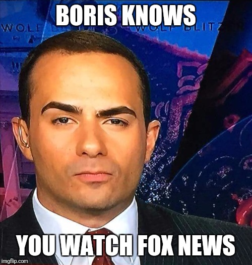 Boris Knows | BORIS KNOWS; YOU WATCH FOX NEWS | image tagged in boris knows | made w/ Imgflip meme maker