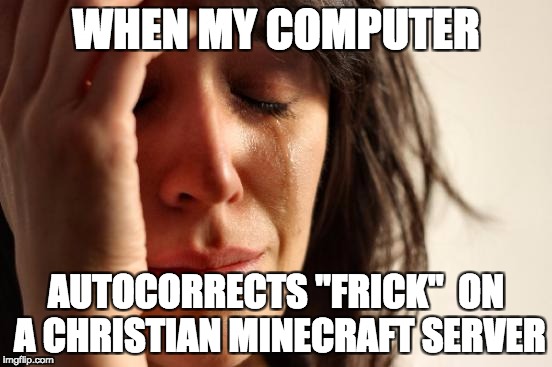 First World Problems | WHEN MY COMPUTER; AUTOCORRECTS "FRICK"  ON A CHRISTIAN MINECRAFT SERVER | image tagged in memes,first world problems | made w/ Imgflip meme maker