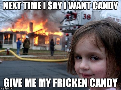 i mean it | NEXT TIME I SAY I WANT CANDY; GIVE ME MY FRICKEN CANDY | image tagged in memes,disaster girl | made w/ Imgflip meme maker