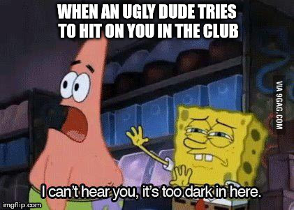 image tagged in spongebob patrick star dark in here can't here you ugly dude hit on you club | made w/ Imgflip meme maker