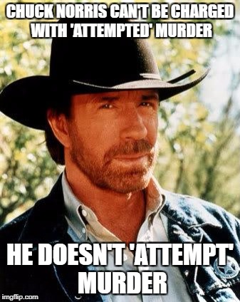 Chuck Norris | CHUCK NORRIS CAN'T BE CHARGED WITH 'ATTEMPTED' MURDER; HE DOESN'T 'ATTEMPT' MURDER | image tagged in memes,chuck norris | made w/ Imgflip meme maker