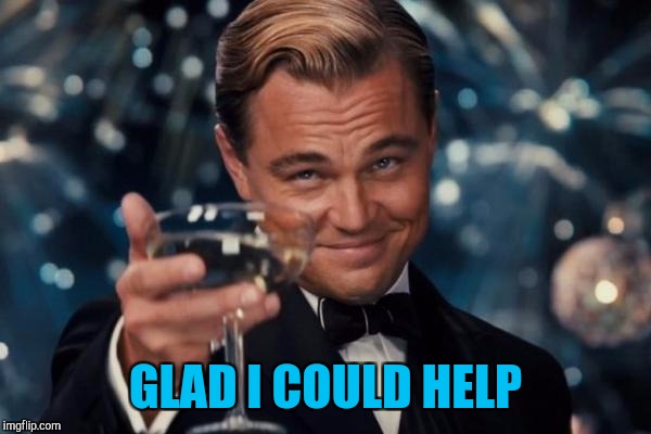 Leonardo Dicaprio Cheers Meme | GLAD I COULD HELP | image tagged in memes,leonardo dicaprio cheers | made w/ Imgflip meme maker