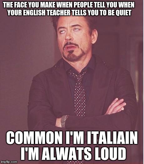 Face You Make Robert Downey Jr Meme | THE FACE YOU MAKE WHEN PEOPLE TELL YOU WHEN YOUR ENGLISH TEACHER TELLS YOU TO BE QUIET; COMMON I'M ITALIAIN I'M ALWATS LOUD | image tagged in memes,face you make robert downey jr | made w/ Imgflip meme maker