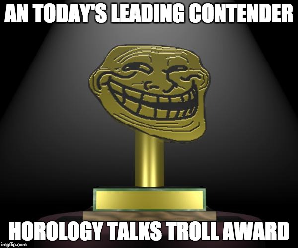 troll award | AN TODAY'S LEADING CONTENDER; HOROLOGY TALKS TROLL AWARD | image tagged in troll award | made w/ Imgflip meme maker