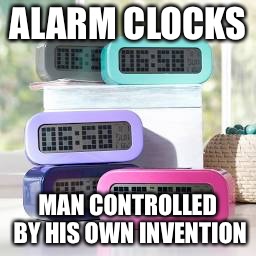 Alarm clocks suck | ALARM CLOCKS; MAN CONTROLLED BY HIS OWN INVENTION | image tagged in relatable | made w/ Imgflip meme maker