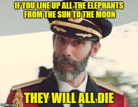 Captain Obvious | IF YOU LINE UP ALL THE ELEPHANTS FROM THE SUN TO THE MOON; THEY WILL ALL DIE | image tagged in captain obvious,elephants,space,death,if | made w/ Imgflip meme maker