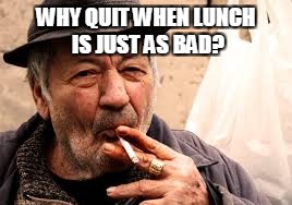 WHY QUIT WHEN LUNCH IS JUST AS BAD? | made w/ Imgflip meme maker