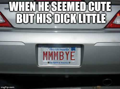 WHEN HE SEEMED CUTE BUT HIS DICK LITTLE | image tagged in funny license plate | made w/ Imgflip meme maker