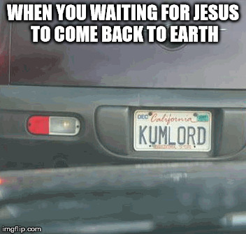 WHEN YOU WAITING FOR JESUS TO COME BACK TO EARTH | image tagged in funny license plate | made w/ Imgflip meme maker