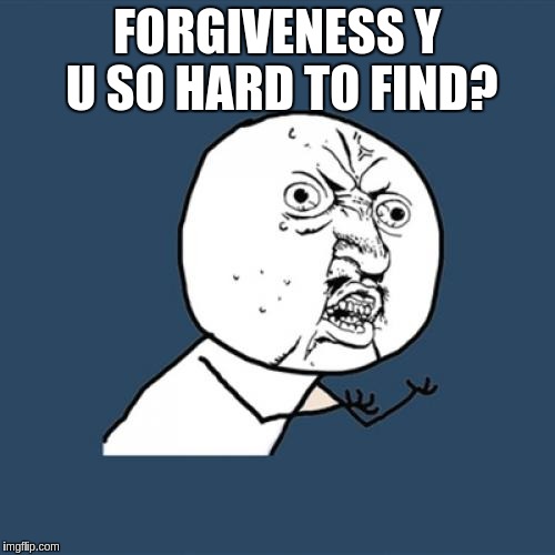Y U No Meme | FORGIVENESS Y U SO HARD TO FIND? | image tagged in memes,y u no | made w/ Imgflip meme maker