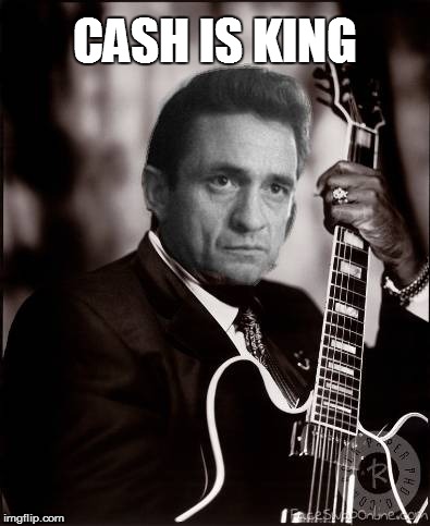 Cash is King | CASH IS KING | image tagged in johnny cash,cash | made w/ Imgflip meme maker