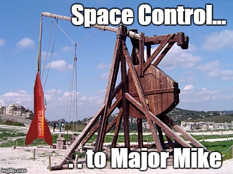 Space Control . . . to Major Mike | Space Control... . . to Major Mike | image tagged in flat earth,space control,major tom,rocket | made w/ Imgflip meme maker