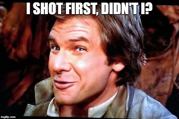 Awkward Han Solo | I SHOT FIRST, DIDN'T I? | image tagged in awkward han solo | made w/ Imgflip meme maker