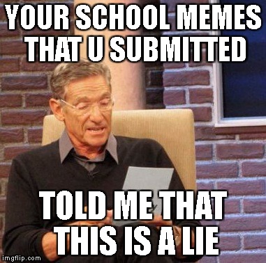 Maury Lie Detector Meme | YOUR SCHOOL MEMES THAT U SUBMITTED TOLD ME THAT THIS IS A LIE | image tagged in memes,maury lie detector | made w/ Imgflip meme maker