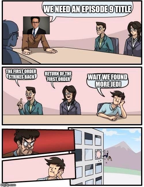Boardroom Meeting Suggestion Meme | WE NEED AN EPISODE 9 TITLE; THE FIRST ORDER STRIKES BACK; RETURN OF THE FIRST ORDER; WAIT WE FOUND MORE JEDI | image tagged in memes,boardroom meeting suggestion | made w/ Imgflip meme maker