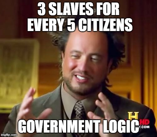 Ancient Aliens | 3 SLAVES FOR EVERY 5 CITIZENS; GOVERNMENT LOGIC | image tagged in memes,ancient aliens | made w/ Imgflip meme maker