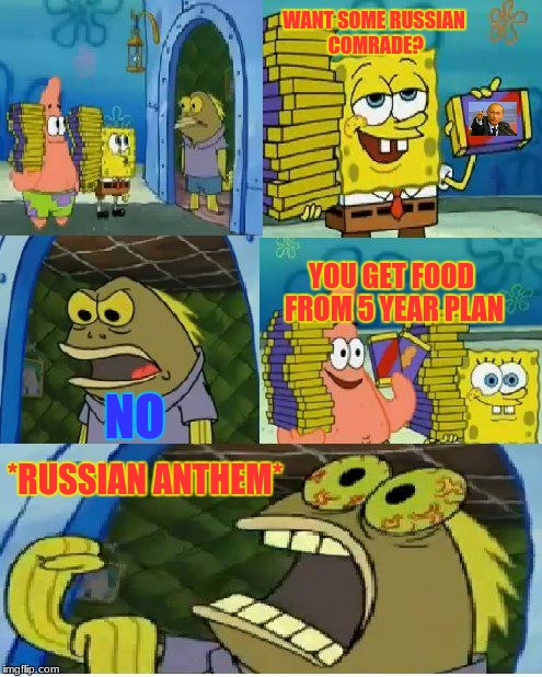 Ukraine | WANT SOME RUSSIAN COMRADE? YOU GET FOOD FROM 5 YEAR PLAN; NO; *RUSSIAN ANTHEM* | image tagged in memes,chocolate spongebob | made w/ Imgflip meme maker