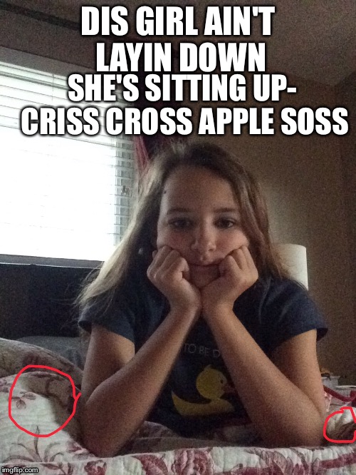 DIS GIRL AIN'T LAYIN DOWN; SHE'S SITTING UP- CRISS CROSS APPLE SOSS | image tagged in what | made w/ Imgflip meme maker